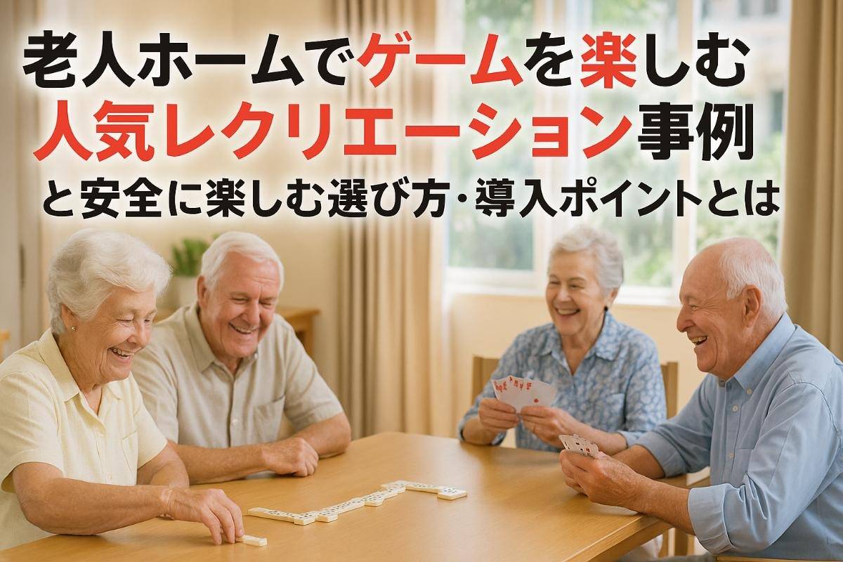 老人ホームでゲームを楽しむ人気レクリエーション事例と安全に楽しむ選び方・導入ポイントとは！