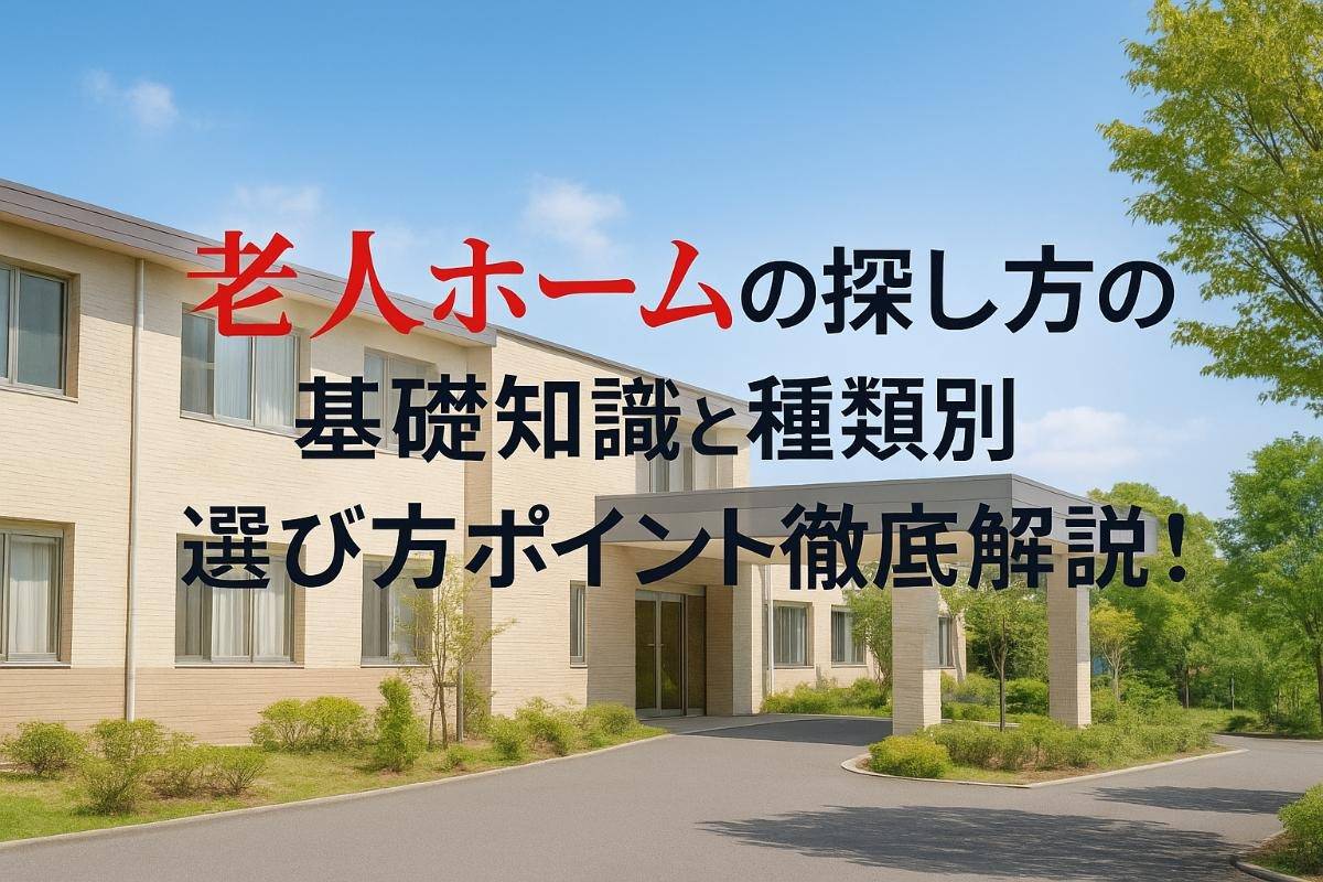 老人ホームの探し方の基礎知識と種類別選び方ポイント徹底解説！