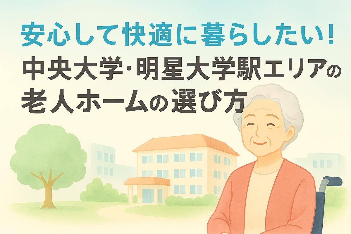 安心して快適に暮らしたい！中央大学・明星大学駅エリアの老人ホームの選び方