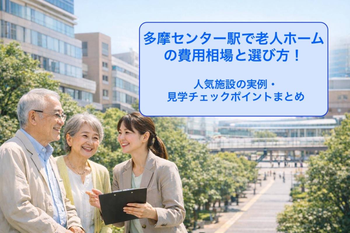 多摩センター駅で老人ホームの費用相場と選び方！人気施設の実例・見学チェックポイントまとめ