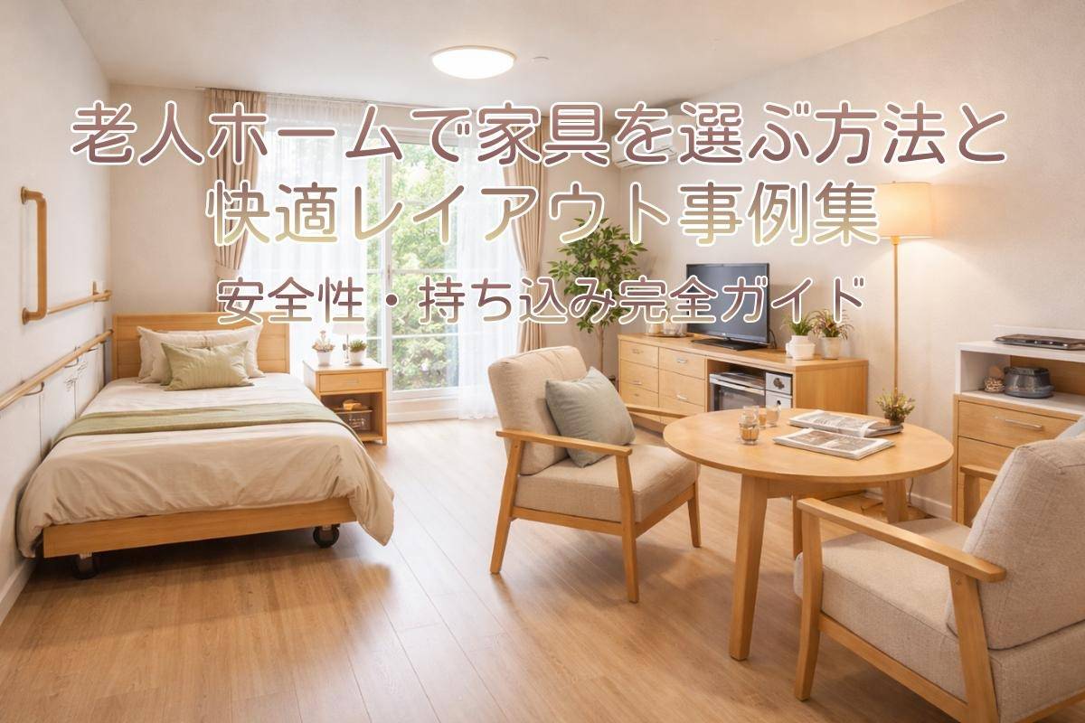 老人ホームで家具を選ぶ方法と快適レイアウト事例集|安全性・持ち込み完全ガイド