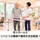 老人ホームとリハビリの種類や費用を完全解説！